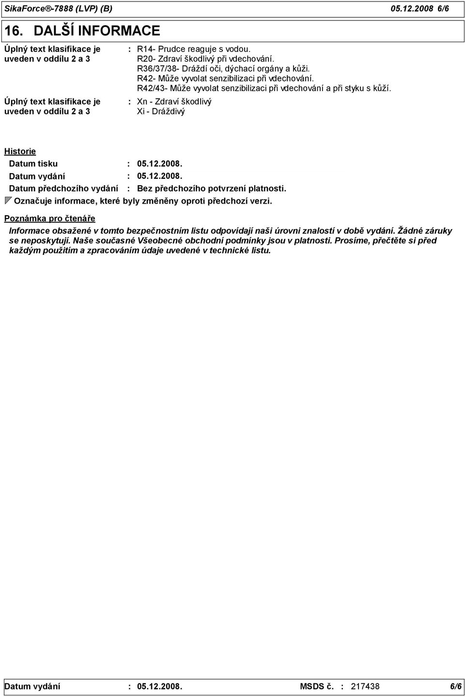 Xn - Zdraví škodlivý Xi - Dráždivý Historie Datum tisku Datum vydání 05.12.2008. 05.12.2008. Datum předchozího vydání Bez předchozího potvrzení platnosti.