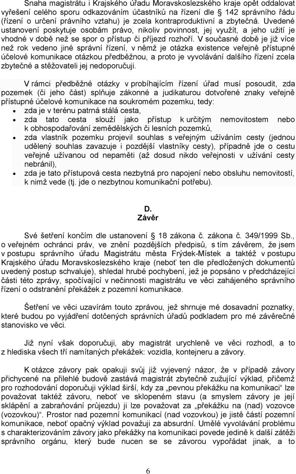 V současné době je již více než rok vedeno jiné správní řízení, v němž je otázka existence veřejně přístupné účelové komunikace otázkou předběžnou, a proto je vyvolávání dalšího řízení zcela zbytečné