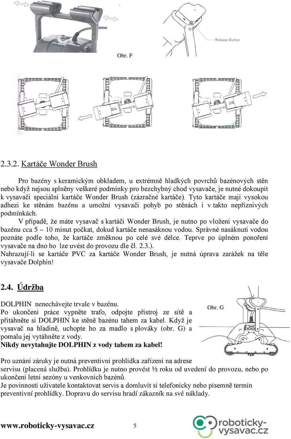 vysavači speciální kartáče Wonder Brush (zázračné kartáče). Tyto kartáče mají vysokou adhezi ke stěnám bazénu a umožní vysavači pohyb po stěnách i v takto nepříznivých podmínkách.