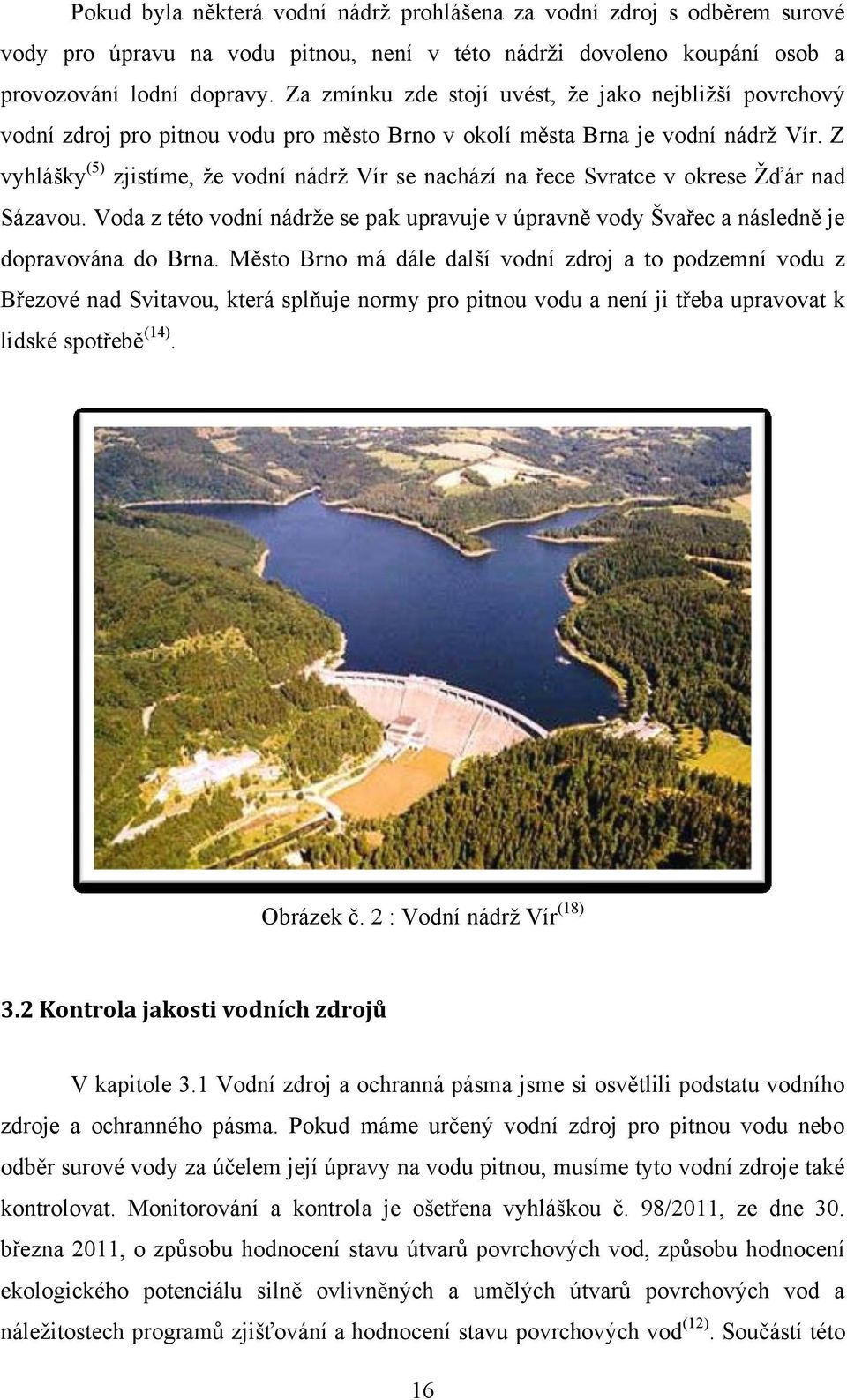 Z vyhlášky (5) zjistíme, ţe vodní nádrţ Vír se nachází na řece Svratce v okrese Ţďár nad Sázavou. Voda z této vodní nádrţe se pak upravuje v úpravně vody Švařec a následně je dopravována do Brna.