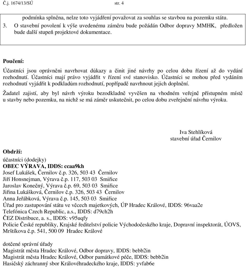 Poučení: Účastníci jsou oprávněni navrhovat důkazy a činit jiné návrhy po celou dobu řízení až do vydání rozhodnutí. Účastníci mají právo vyjádřit v řízení své stanovisko.
