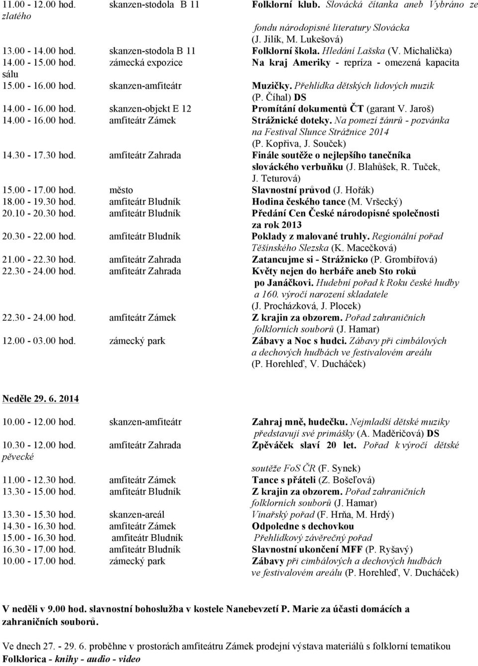 Číhal) DS 14.00-16.00 hod. skanzen-objekt E 12 Promítání dokumentů ČT (garant V. Jaroš) 14.00-16.00 hod. amfiteátr Zámek Strážnické doteky.