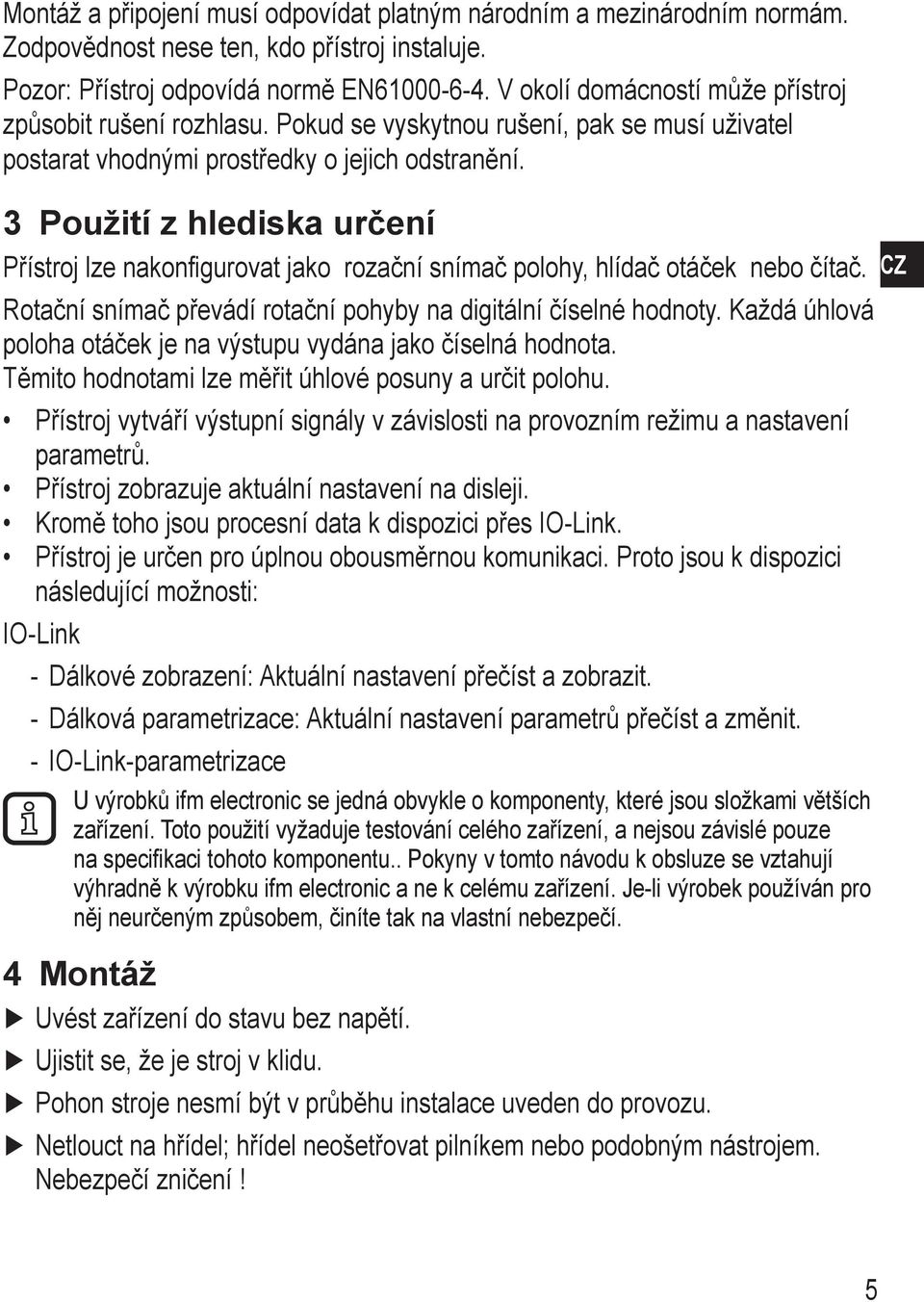 3 Použití z hlediska určení Přístroj lze nakonfigurovat jako rozační snímač polohy, hlídač otáček nebo čítač. Rotační snímač převádí rotační pohyby na digitální číselné hodnoty.