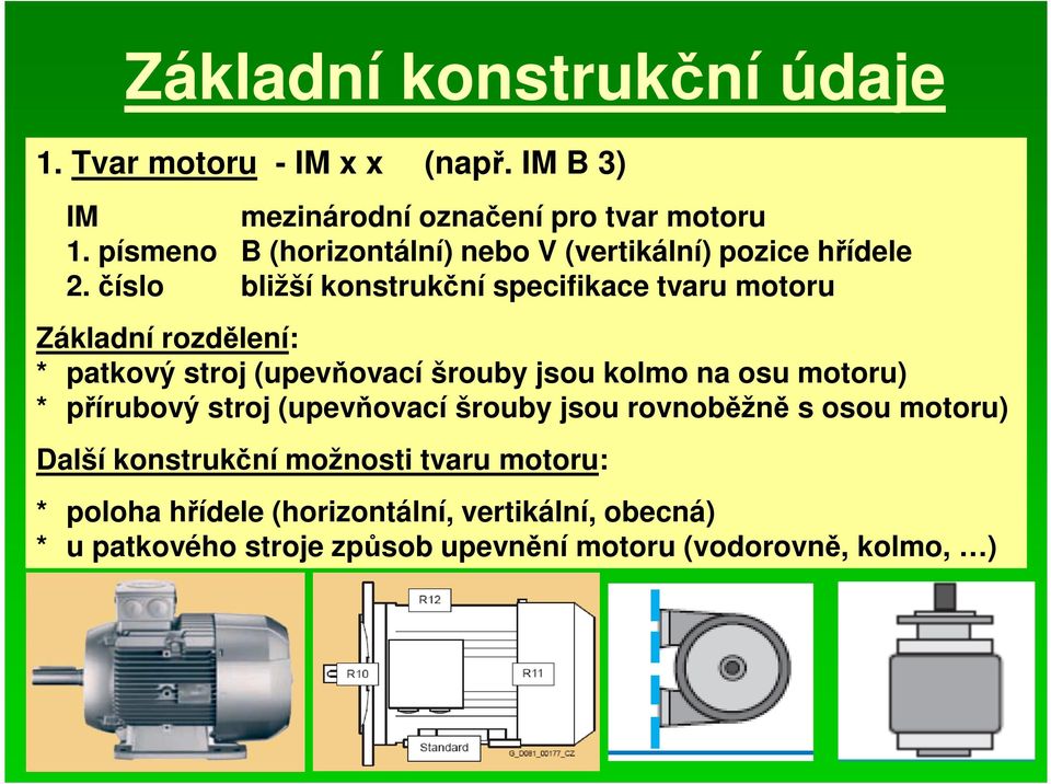 číslo bližší konstrukční specifikace tvaru motoru Základní rozdělení: * patkový stroj (upevňovací šrouby jsou kolmo na osu motoru)