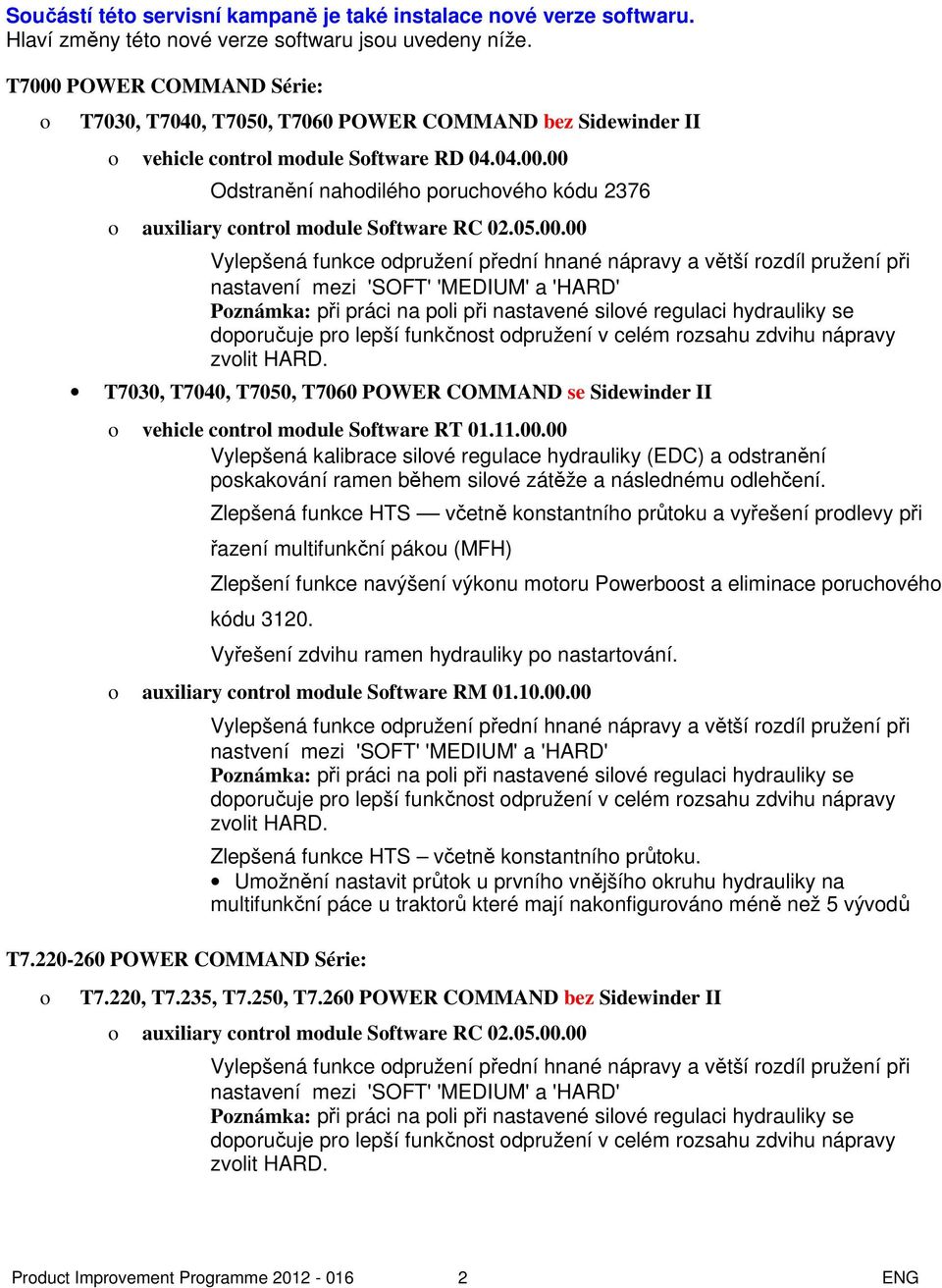 05.00.00 T7030, T7040, T7050, T7060 POWER COMMAND se Sidewinder II o vehicle control module Software RT 01.11.00.00 Vylepšená kalibrace silové regulace hydrauliky (EDC) a odstranění poskakování ramen během silové zátěže a následnému odlehčení.