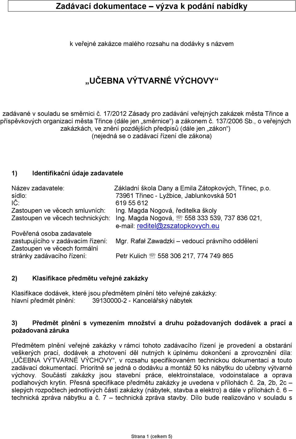 , o veřejných zakázkách, ve znění pozdějších předpisů (dále jen zákon ) (nejedná se o zadávací řízení dle zákona) 1) Identifikační údaje zadavatele Název zadavatele: Základní škola Dany a Emila