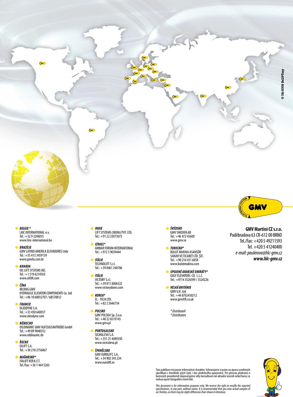 oleodyne.com německo OILDINAMIC GMV AUFZUGSANTRIEBE GmbH Tel.: +49 89 9048352 www.oildinamic.de ŘECKO OILIFT S.A. Tel.: +30 210 2756867 MAĎARSKO* ITALIFT KER K.F.T. Tel./Fax: +36 1 464 5263 INDIE LIFT SYSTEMS (INDIA) PVT.