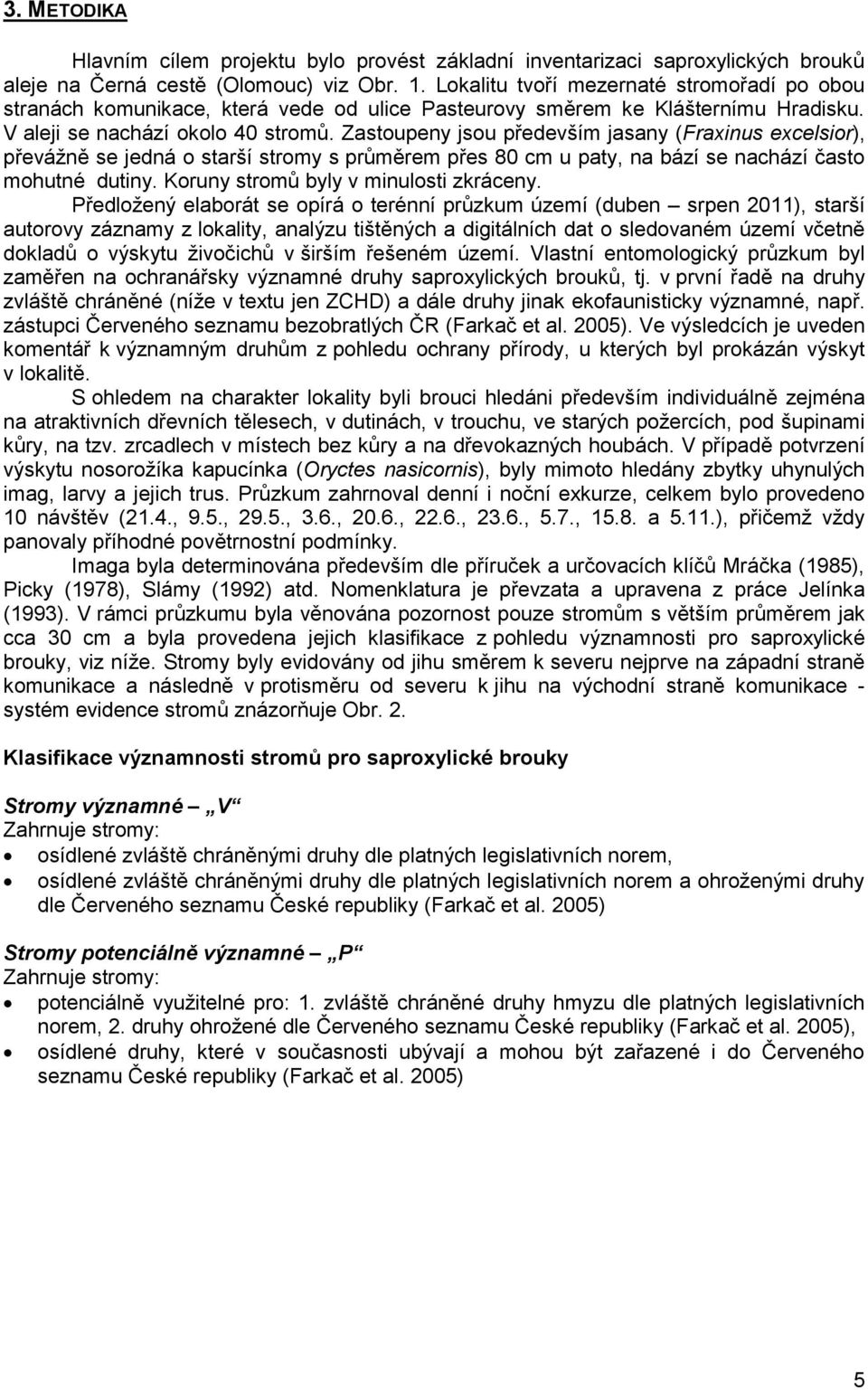 Zastoupeny jsou především jasany ( ), převážně se jedná o starší stromy s průměrem přes 80 cm u paty, na bází se nachází často mohutné dutiny. Koruny stromů byly v minulosti zkráceny.