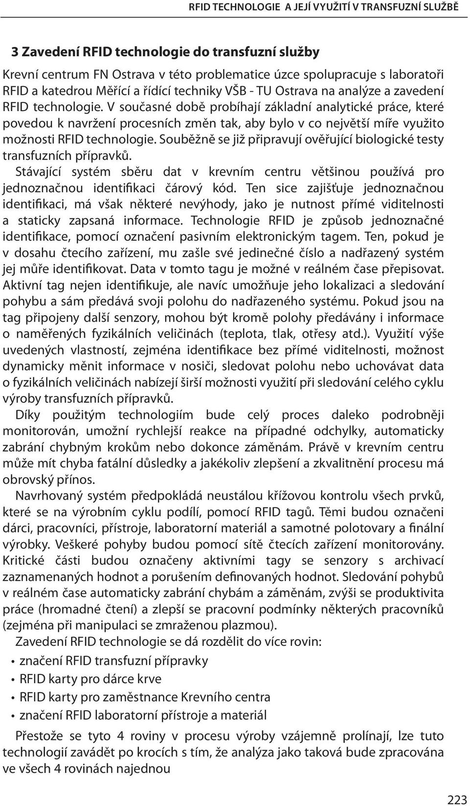 V současné době probíhají základní analytické práce, které povedou k navržení procesních změn tak, aby bylo v co největší míře využito možnosti RFID technologie.