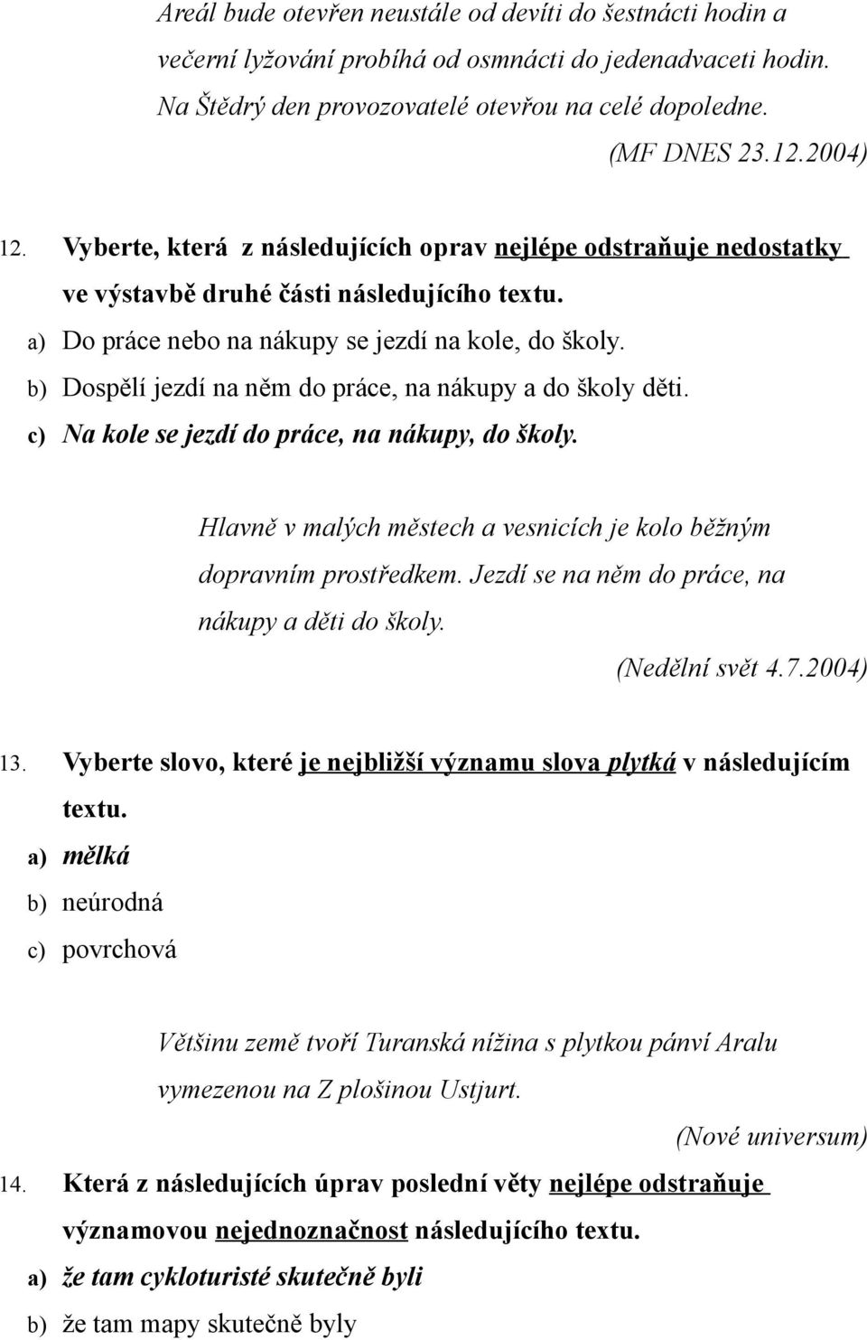 b) Dospělí jezdí na něm do práce, na nákupy a do školy děti. c) Na kole se jezdí do práce, na nákupy, do školy. Hlavně v malých městech a vesnicích je kolo běžným dopravním prostředkem.