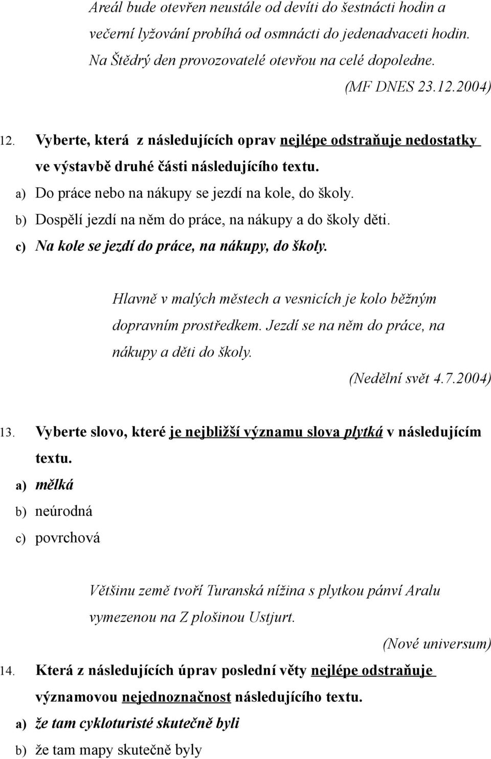 b) Dospělí jezdí na něm do práce, na nákupy a do školy děti. c) Na kole se jezdí do práce, na nákupy, do školy. Hlavně v malých městech a vesnicích je kolo běžným dopravním prostředkem.