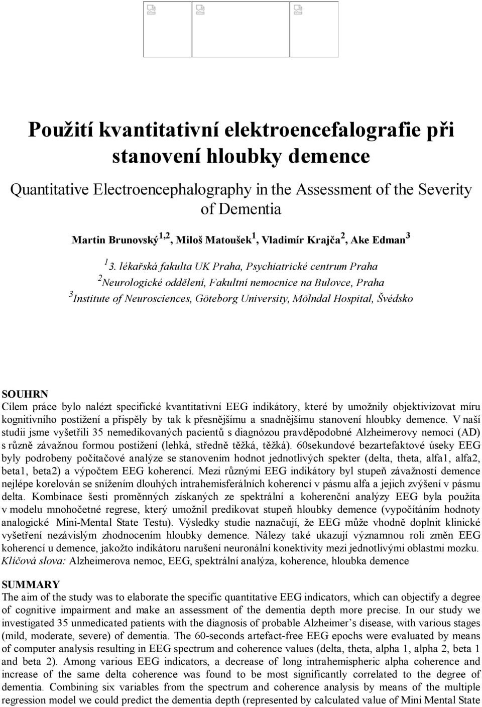 lékařská fakulta UK Praha, Psychiatrické centrum Praha 2 Neurologické oddělení, Fakultní nemocnice na Bulovce, Praha 3 Institute of Neurosciences, Göteborg University, Mölndal Hospital, Švédsko