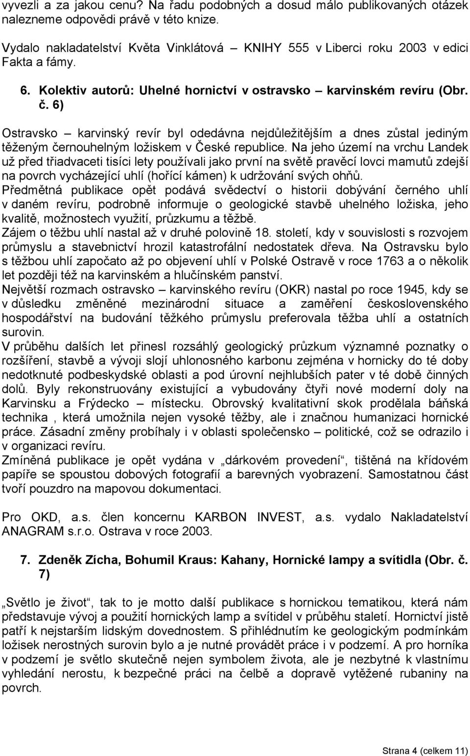 6) Ostravsko karvinský revír byl odedávna nejdůležitějším a dnes zůstal jediným těženým černouhelným ložiskem v České republice.