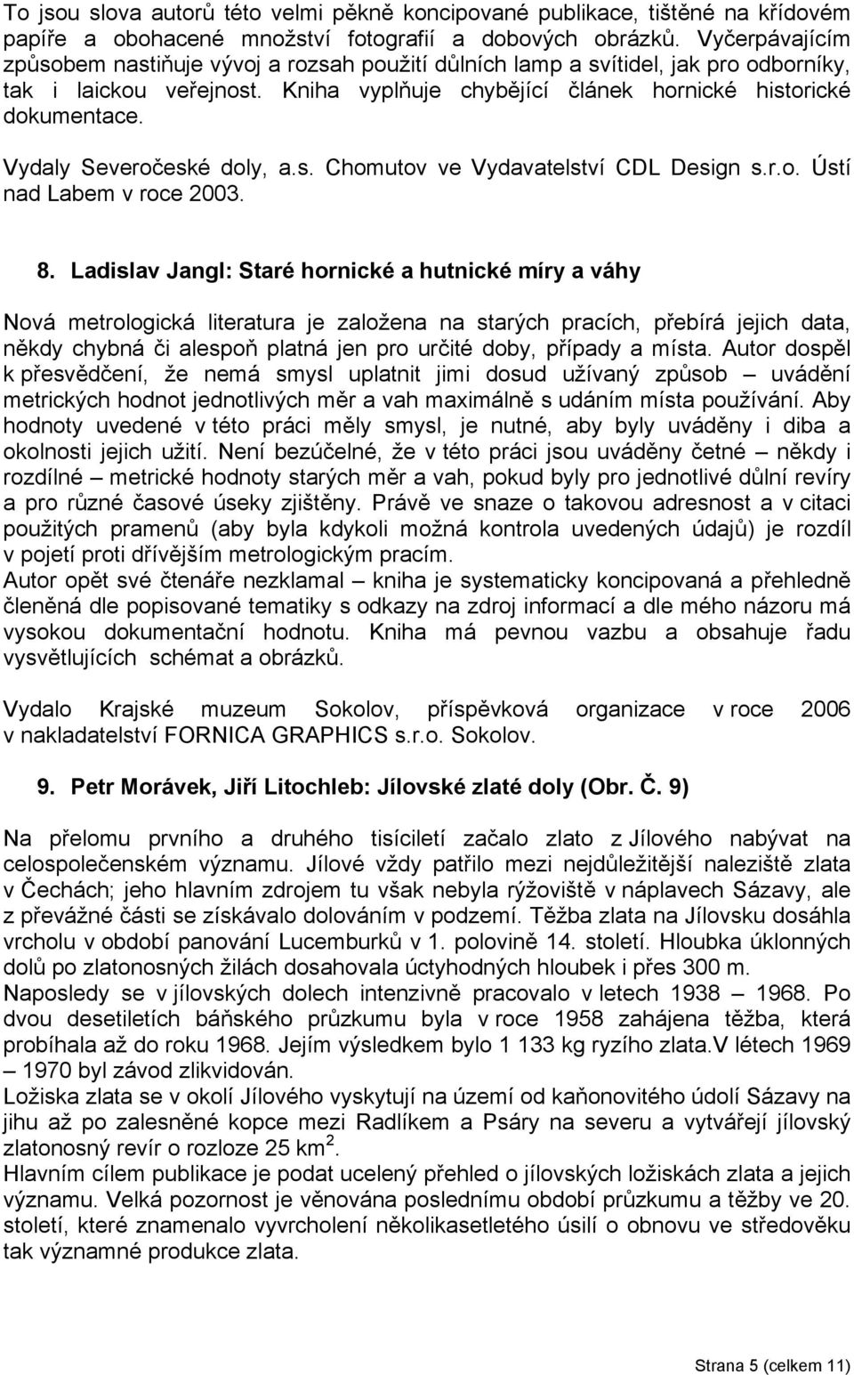 Vydaly Severočeské doly, a.s. Chomutov ve Vydavatelství CDL Design s.r.o. Ústí nad Labem v roce 2003. 8.