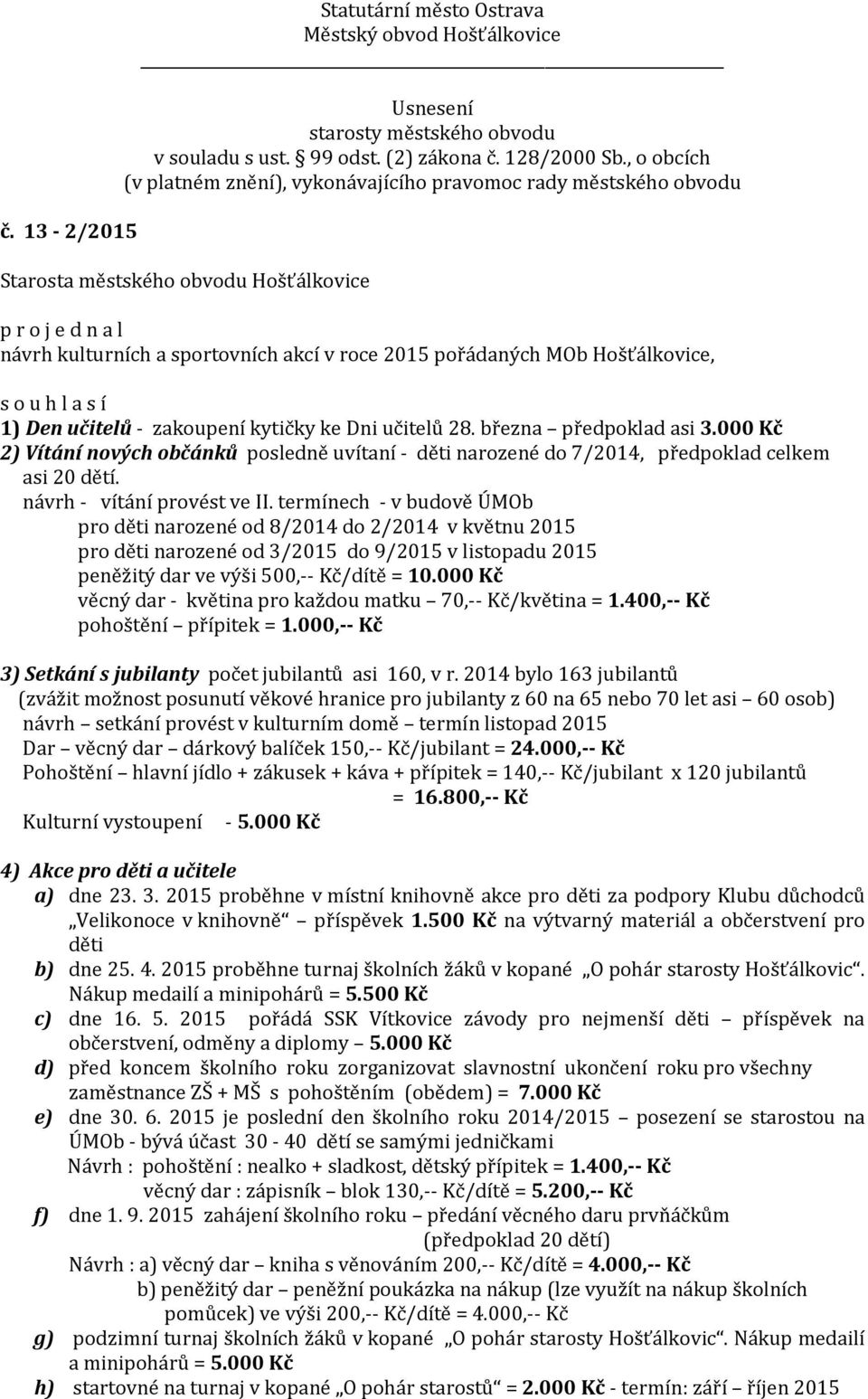termínech - v budově ÚMOb pro děti narozené od 8/2014 do 2/2014 v květnu 2015 pro děti narozené od 3/2015 do 9/2015 v listopadu 2015 peněžitý dar ve výši 500,-- Kč/dítě = 10.