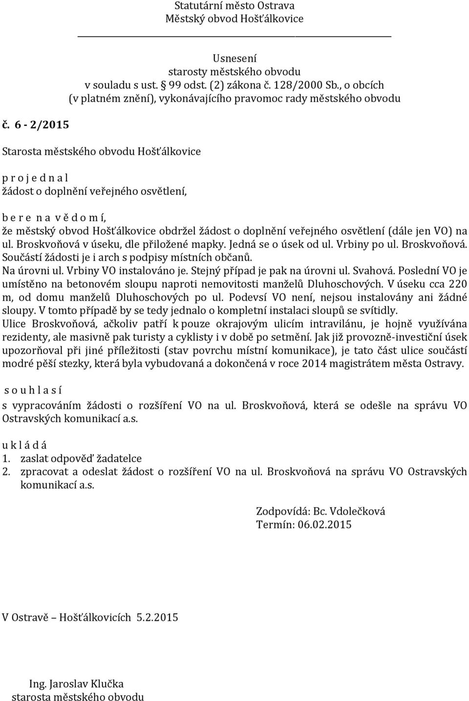 Stejný případ je pak na úrovni ul. Svahová. Poslední VO je umístěno na betonovém sloupu naproti nemovitosti manželů Dluhoschových. V úseku cca 220 m, od domu manželů Dluhoschových po ul.