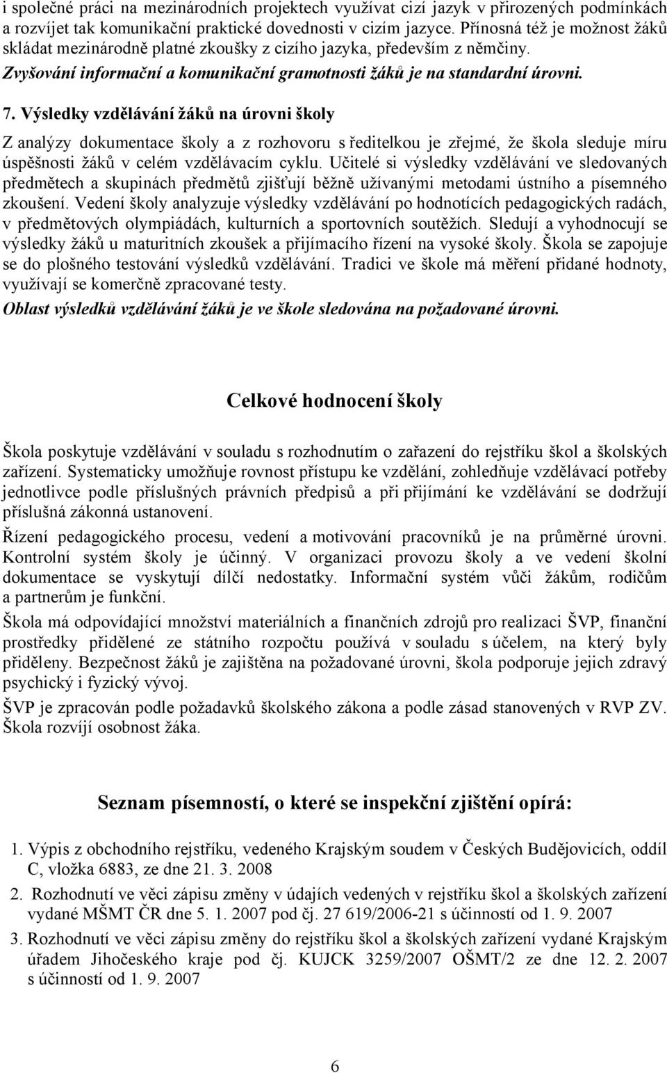 Výsledky vzdělávání žáků na úrovni školy Z analýzy dokumentace školy a z rozhovoru s ředitelkou je zřejmé, že škola sleduje míru úspěšnosti žáků v celém vzdělávacím cyklu.