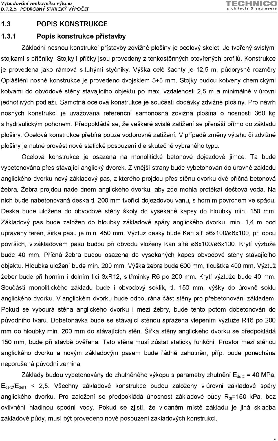 Výška celé šachty je 12,5 m, půdorysné rozměry Opláštění nosné konstrukce je provedeno dvojsklem 5+5 mm. Stojky budou kotveny chemickými kotvami do obvodové stěny stávajícího objektu po max.