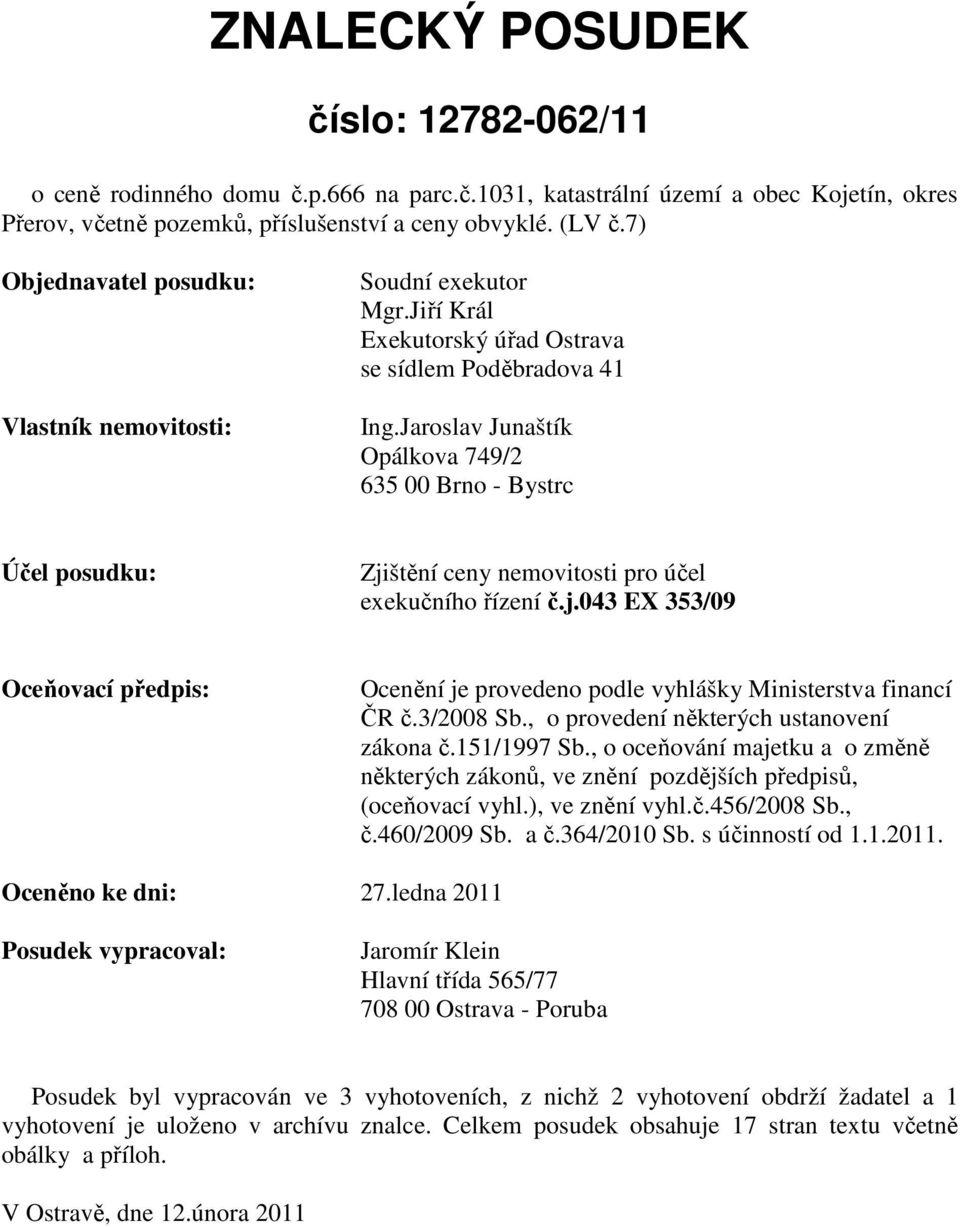 Jaroslav Junaštík Opálkova 749/2 635 00 Brno - Bystrc Účel posudku: Zjištění ceny nemovitosti pro účel exekučního řízení č.j.043 EX 353/09 Oceňovací předpis: Ocenění je provedeno podle vyhlášky Ministerstva financí ČR č.