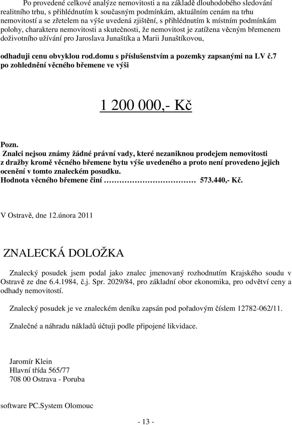 odhaduji cenu obvyklou rod.domu s příslušenstvím a pozemky zapsanými na LV č.7 po zohlednění věcného břemene ve výši 1 200 000,- Kč Pozn.