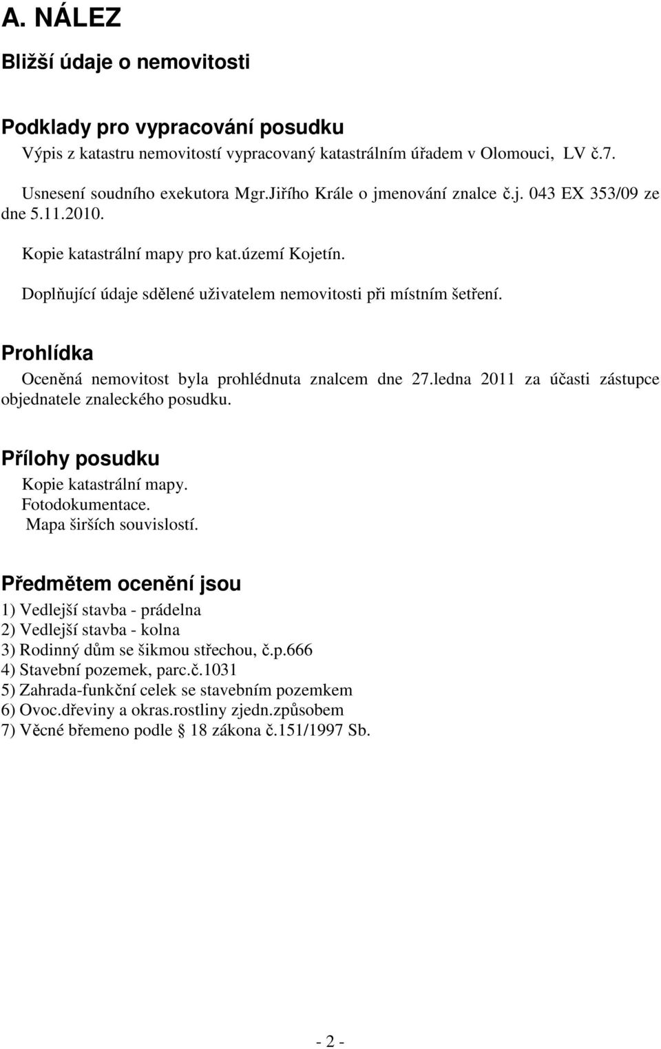 Prohlídka Oceněná nemovitost byla prohlédnuta znalcem dne 27.ledna 2011 za účasti zástupce objednatele znaleckého posudku. Přílohy posudku Kopie katastrální mapy. Fotodokumentace.