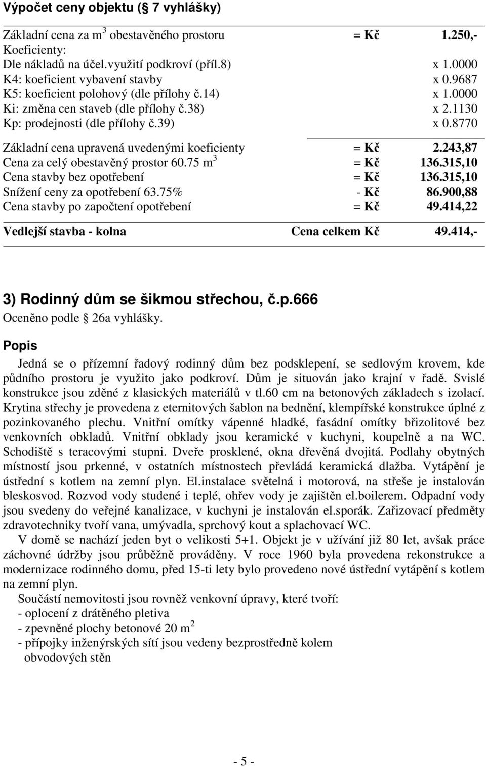 8770 Základní cena upravená uvedenými koeficienty = Kč 2.243,87 Cena za celý obestavěný prostor 60.75 m 3 = Kč 136.315,10 Cena stavby bez opotřebení = Kč 136.315,10 Snížení ceny za opotřebení 63.