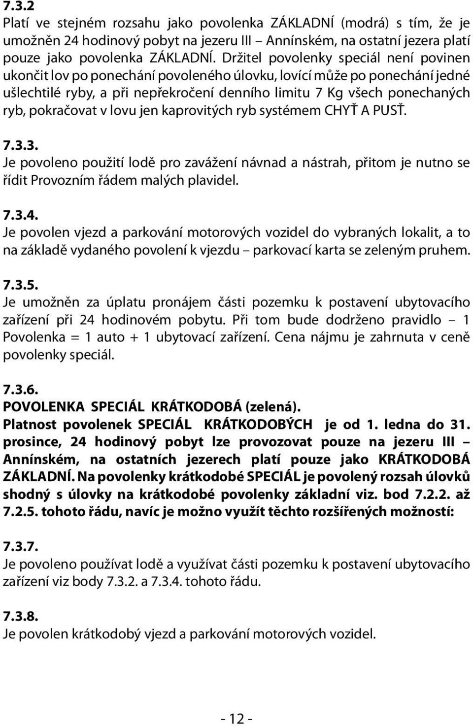 pokračovat v lovu jen kaprovitých ryb systémem CHYŤ A PUSŤ. 7.3.3. Je povoleno použití lodě pro zavážení návnad a nástrah, přitom je nutno se řídit Provozním řádem malých plavidel. 7.3.4.