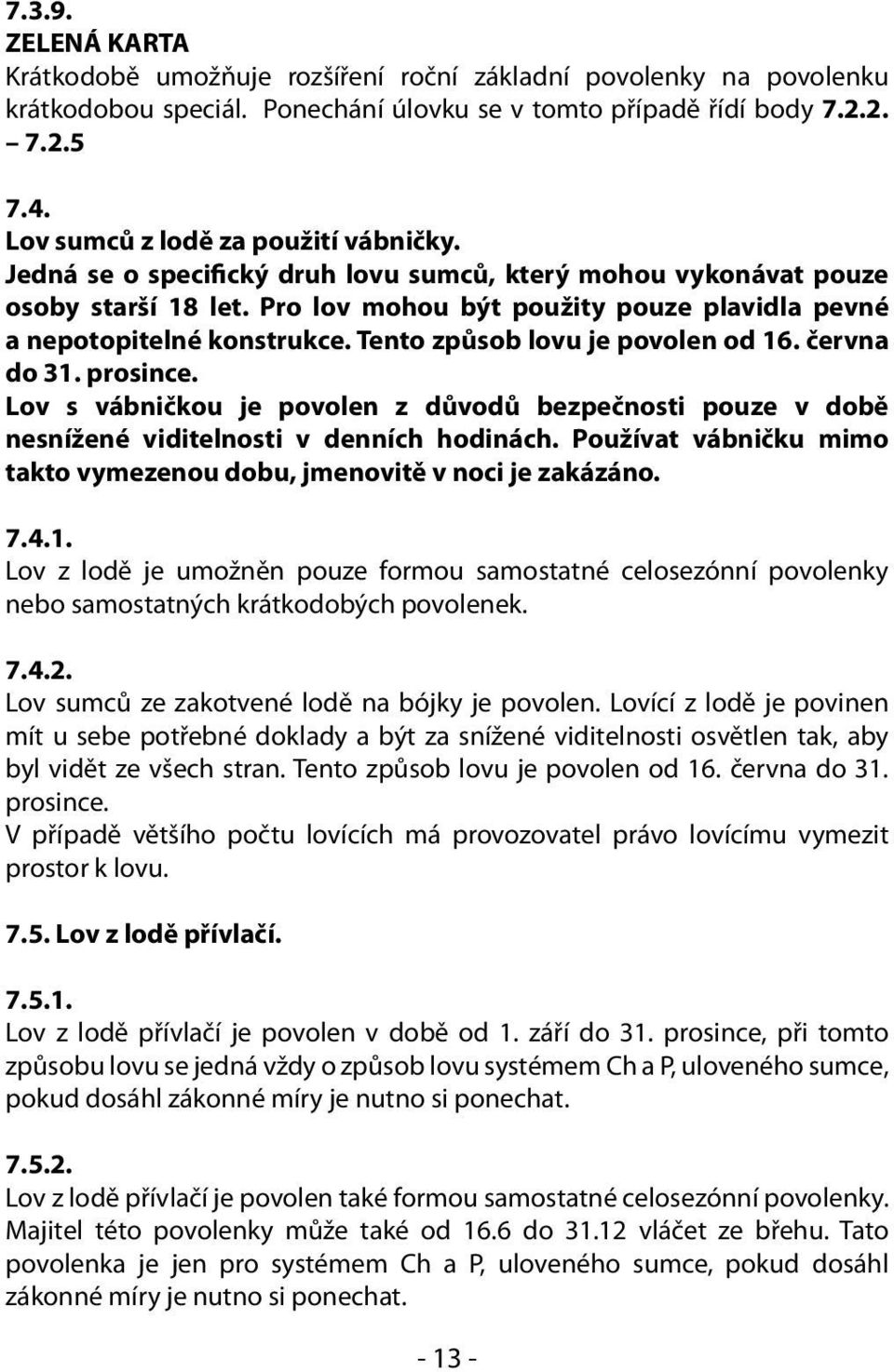 Tento způsob lovu je povolen od 16. června do 31. prosince. Lov s vábničkou je povolen z důvodů bezpečnosti pouze v době nesnížené viditelnosti v denních hodinách.