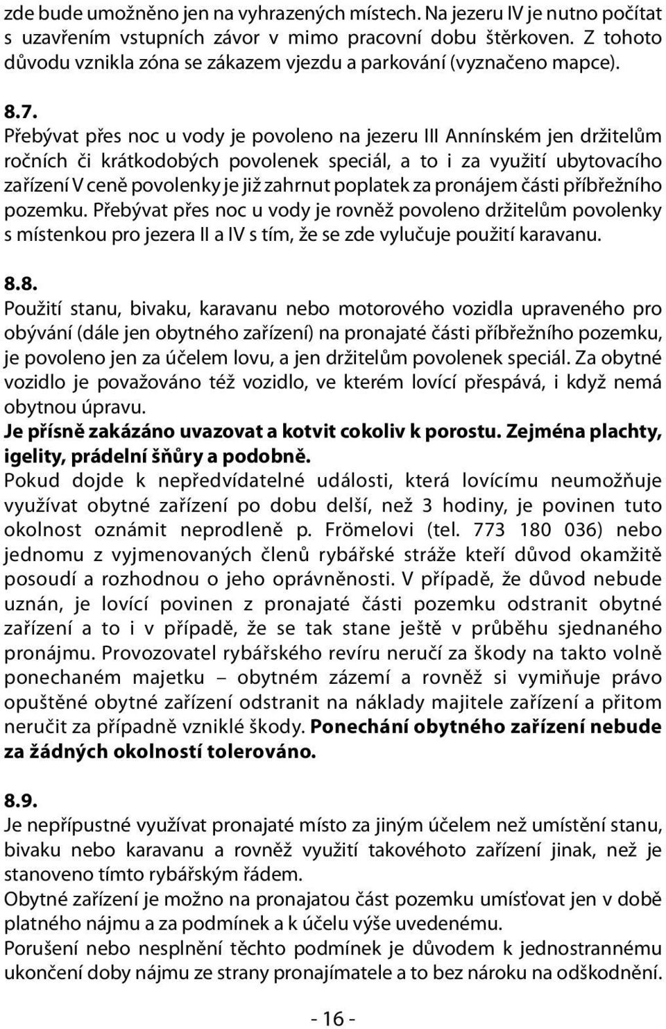 Přebývat přes noc u vody je povoleno na jezeru III Annínském jen držitelům ročních či krátkodobých povolenek speciál, a to i za využití ubytovacího zařízení V ceně povolenky je již zahrnut poplatek