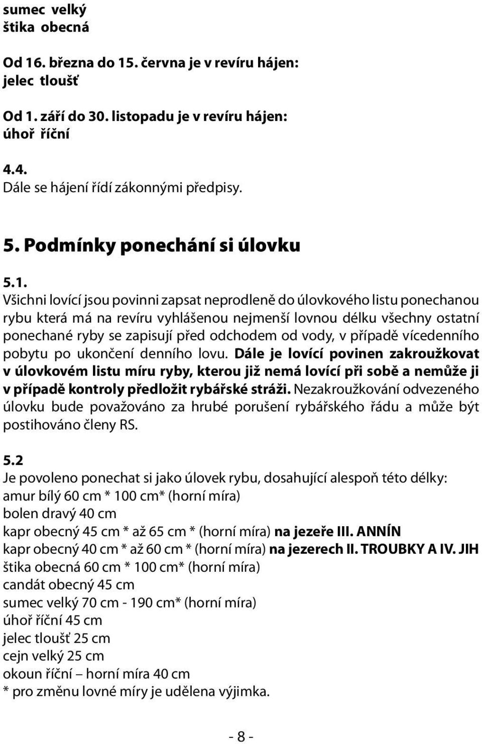 Všichni lovící jsou povinni zapsat neprodleně do úlovkového listu ponechanou rybu která má na revíru vyhlášenou nejmenší lovnou délku všechny ostatní ponechané ryby se zapisují před odchodem od vody,