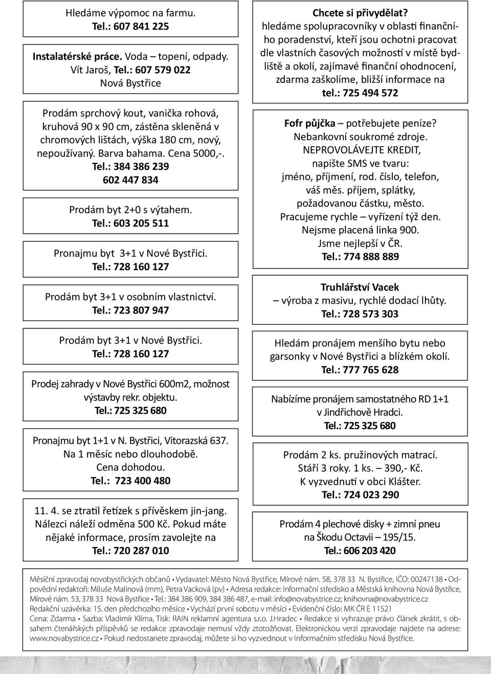 : 384 386 239 602 447 834 Prodám byt 2+0 s výtahem. Tel.: 603 205 511 Pronajmu byt 3+1 v Nové Bystřici. Tel.: 728 160 127 Prodám byt 3+1 v osobním vlastnictví. Tel.: 723 807 947 Prodám byt 3+1 v Nové Bystřici.