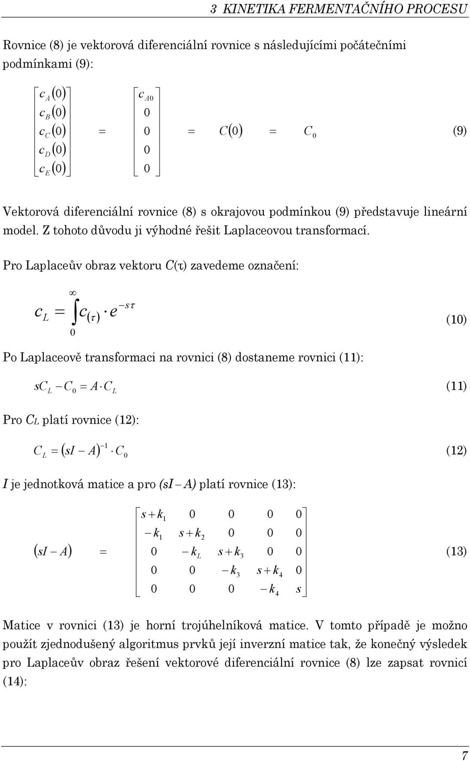 Pro Laplaeův obraz vetoru C(τ) zavedeme označení: ( ) τ τ L e = () Po Laplaeově tranformai na rovnii (8) dotaneme rovnii (): L C L A C C = () Pro CL platí rovnie (2): ( ) C A I C L = (2) I je
