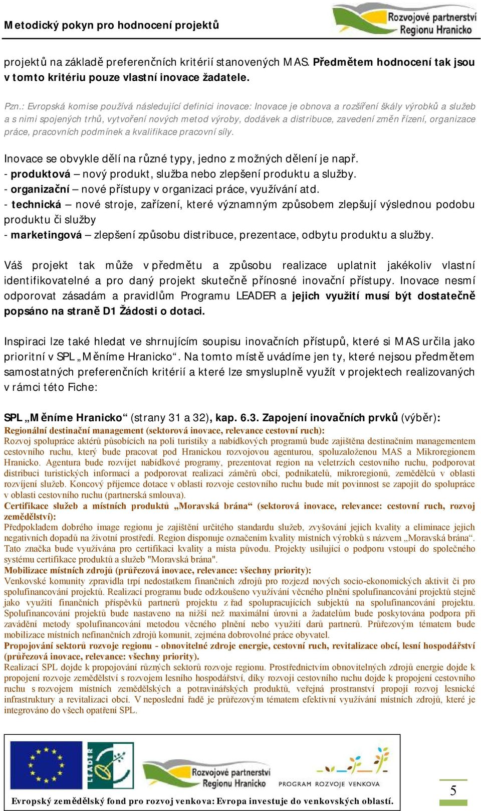 změn řízení, organizace práce, pracovních podmínek a kvalifikace pracovní síly. Inovace se obvykle dělí na různé typy, jedno z možných dělení je např.