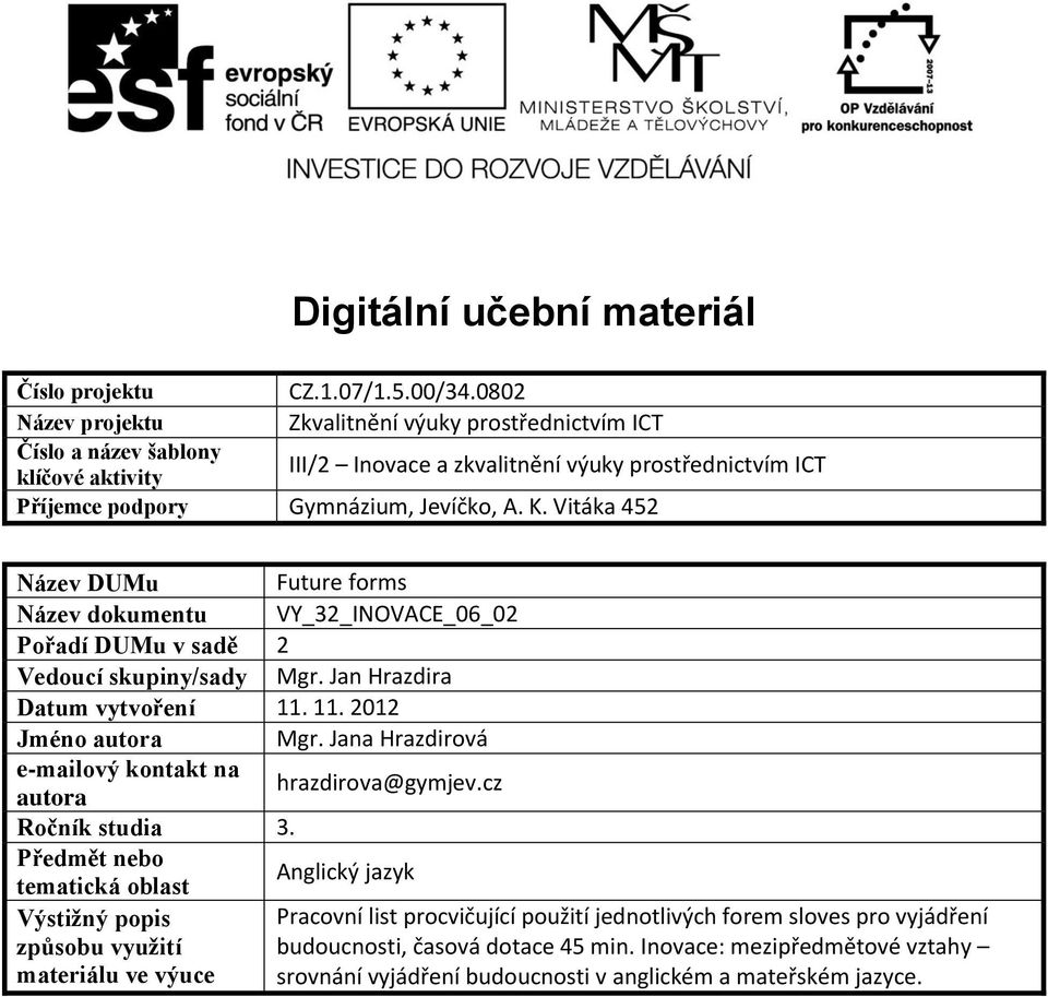 Vitáka 452 Název DUMu Future forms Název dokumentu VY_32_INOVACE_06_02 Pořadí DUMu v sadě 2 Vedoucí skupiny/sady Mgr. Jan Hrazdira Datum vytvoření 11. 11. 2012 Jméno autora Mgr.