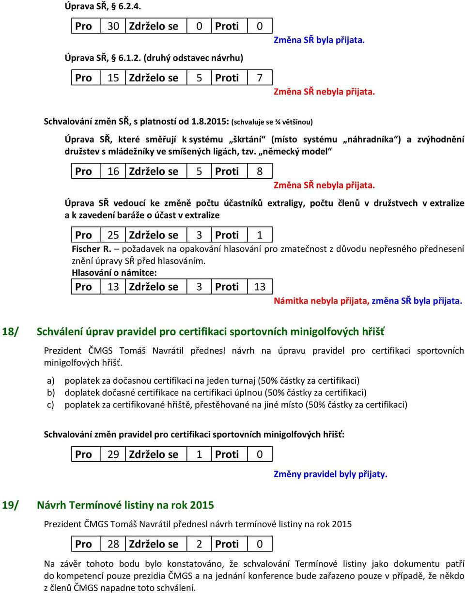 německý model Pro 16 Zdrželo se 5 Proti 8 Úprava SŘ vedoucí ke změně počtu účastníků extraligy, počtu členů v družstvech v extralize a k zavedení baráže o účast v extralize Pro 25 Zdrželo se 3 Proti
