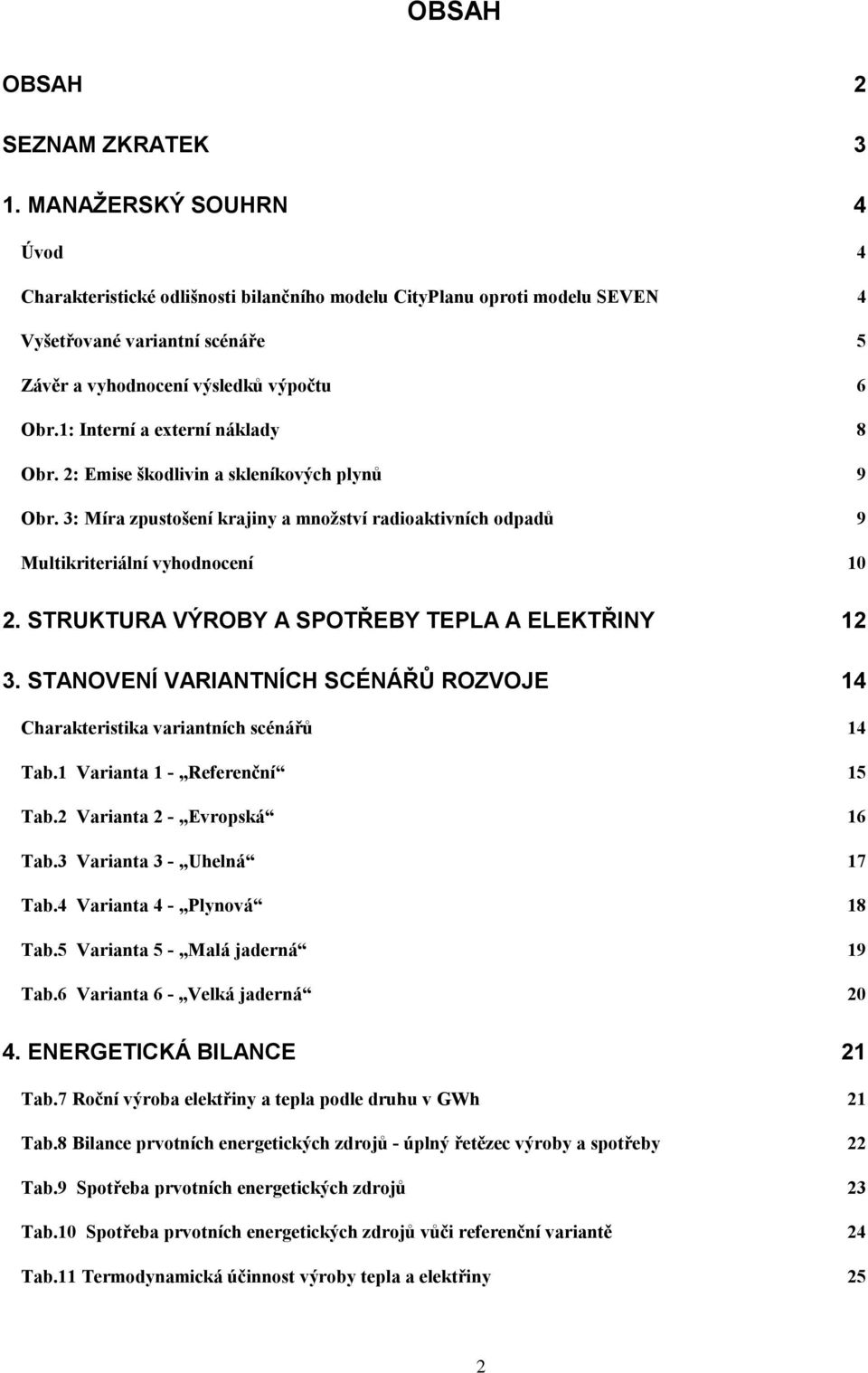 1: Interní a externí náklady 8 Obr. 2: Emise škodlivin a skleníkových plynů 9 Obr. 3: Míra zpustošení krajiny a množství radioaktivních odpadů 9 Multikriteriální vyhodnocení 1 2.