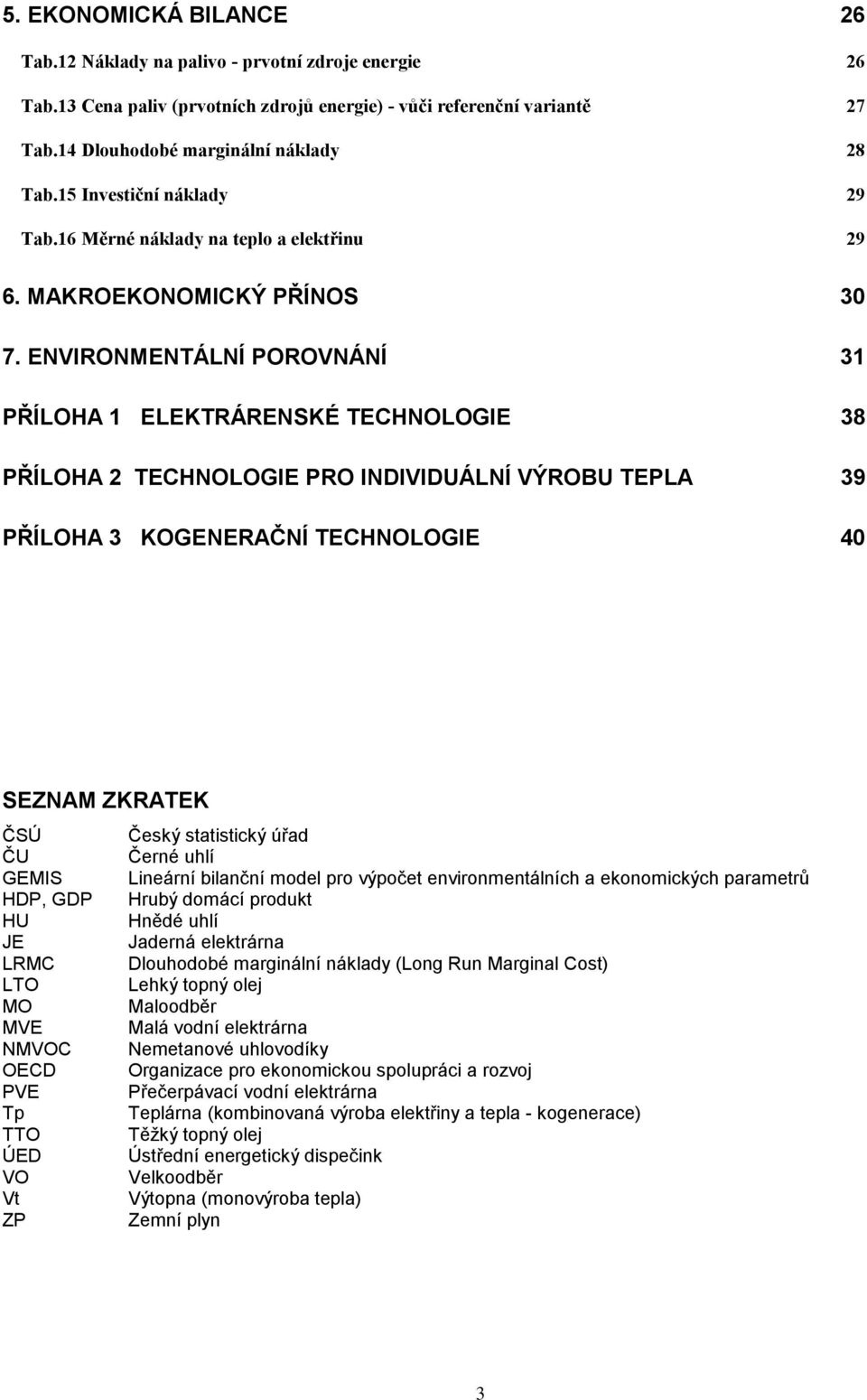 ENVIRONMENTÁLNÍ POROVNÁNÍ 31 PŘÍLOHA 1 ELEKTRÁRENSKÉ TECHNOLOGIE 38 PŘÍLOHA 2 TECHNOLOGIE PRO INDIVIDUÁLNÍ VÝROBU TEPLA 39 PŘÍLOHA 3 KOGENERAČNÍ TECHNOLOGIE 4 SEZNAM ZKRATEK ČSÚ Český statistický