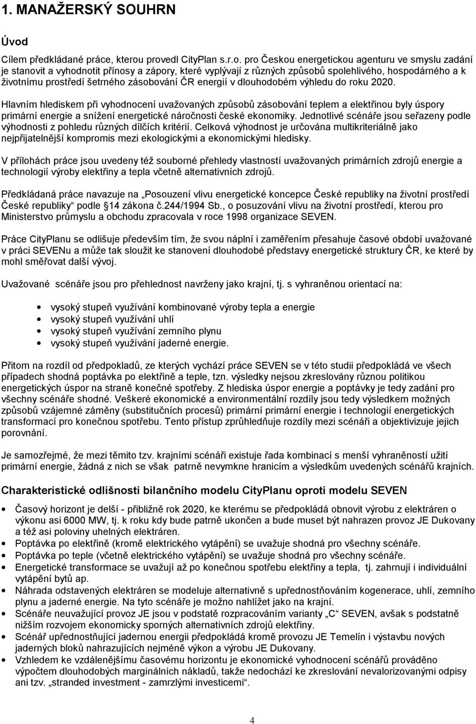 provedl CityPlan s.r.o. pro Českou energetickou agenturu ve smyslu zadání je stanovit a vyhodnotit přínosy a zápory, které vyplývají z různých způsobů spolehlivého, hospodárného a k životnímu