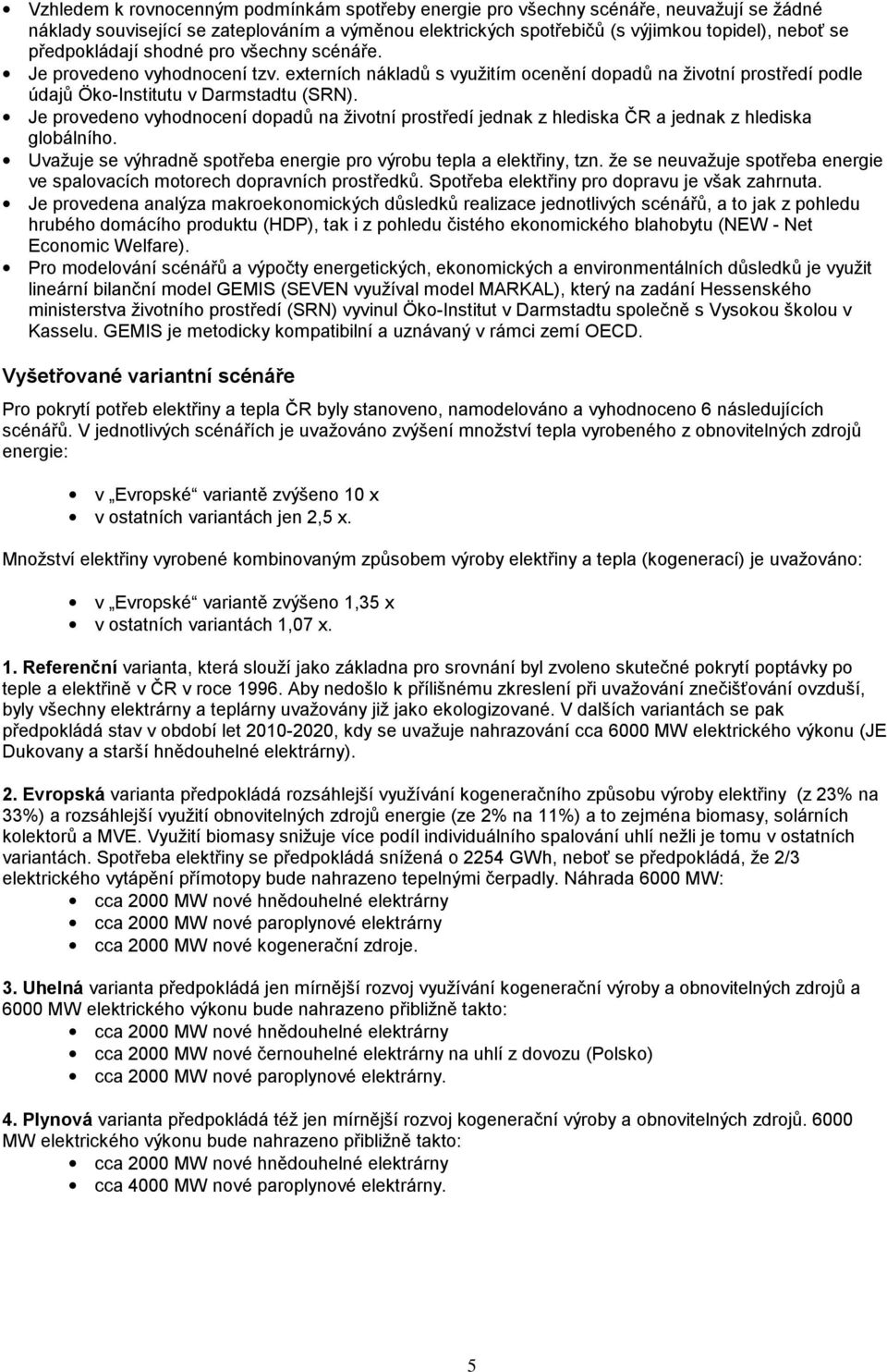 Je provedeno vyhodnocení dopadů na životní prostředí jednak z hlediska ČR a jednak z hlediska globálního. Uvažuje se výhradně spotřeba energie pro výrobu tepla a elektřiny, tzn.