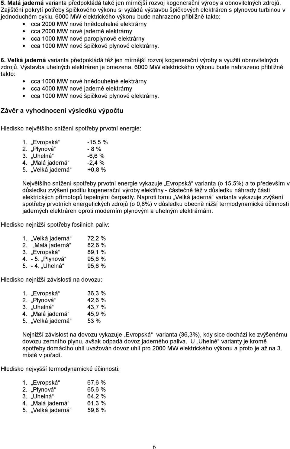 6 MW elektrického výkonu bude nahrazeno přibližně takto: cca 2 MW nové hnědouhelné elektrárny cca 2 MW nové jaderné elektrárny cca 1 MW nové paroplynové elektrárny cca 1 MW nové špičkové plynové