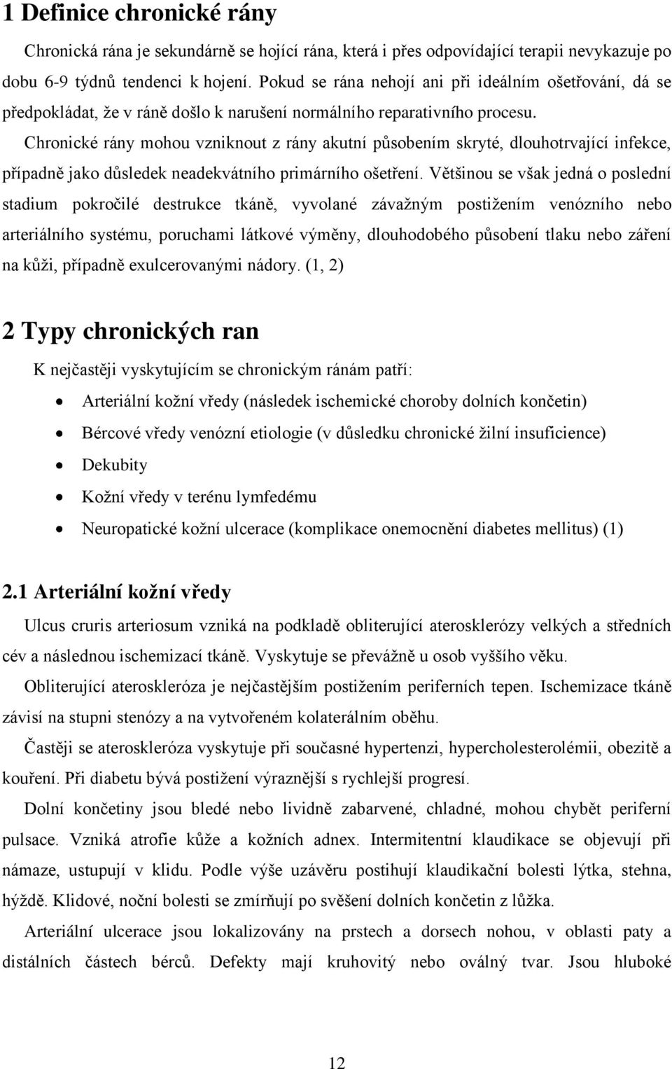 Chronické rány mohou vzniknout z rány akutní působením skryté, dlouhotrvající infekce, případně jako důsledek neadekvátního primárního ošetření.