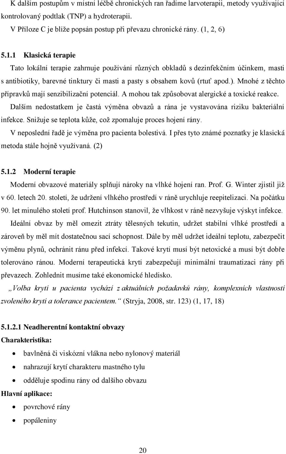 A mohou tak způsobovat alergické a toxické reakce. Dalším nedostatkem je častá výměna obvazů a rána je vystavována riziku bakteriální infekce.