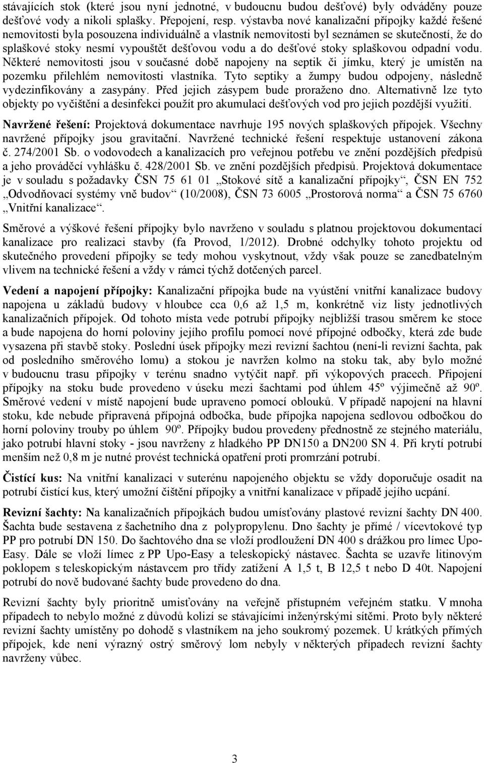 dešťové stoky splaškovou odpadní vodu. Některé nemovitosti jsou v současné době napojeny na septik či jímku, který je umístěn na pozemku přilehlém nemovitosti vlastníka.