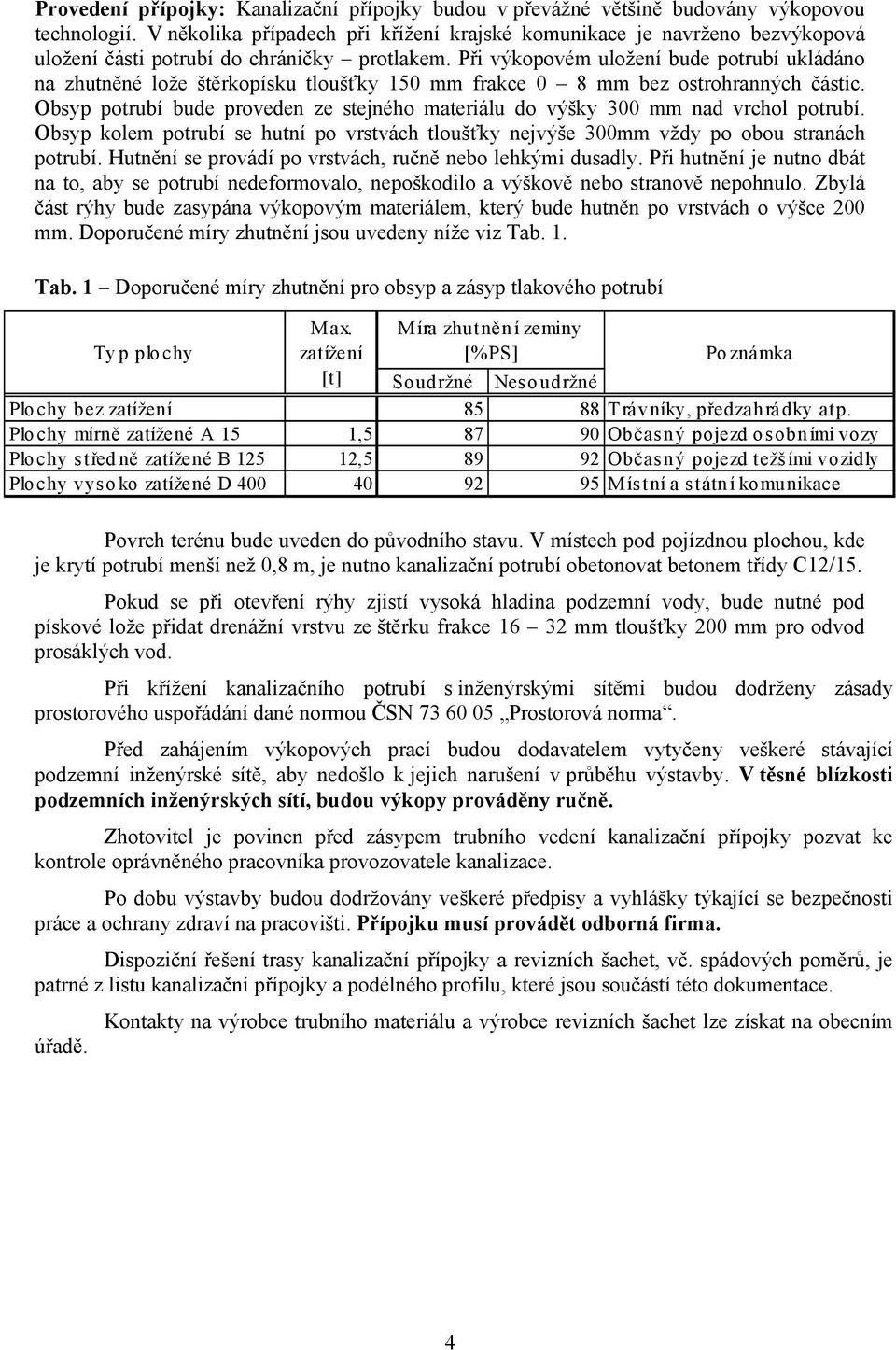 Při výkopovém uložení bude potrubí ukládáno na zhutněné lože štěrkopísku tloušťky 150 mm frakce 0 8 mm bez ostrohranných částic.