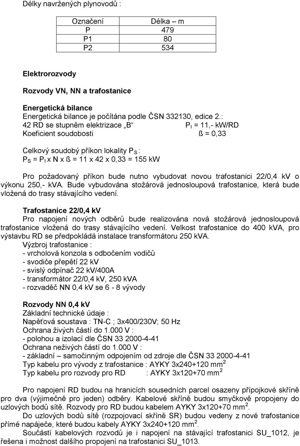 vybudovat novou trafostanici 22/0,4 kv o výkonu 250,- kva. Bude vybudována stožárová jednosloupová trafostanice, která bude vložená do trasy stávajícího vedení.