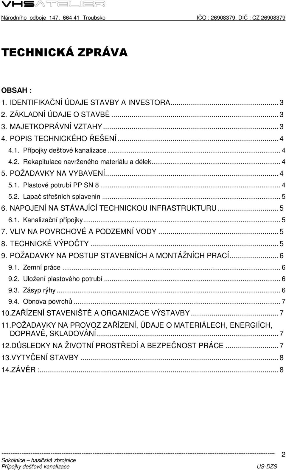 VLIV NA POVRCHOVÉ A PODZEMNÍ VODY... 5 8. TECHNICKÉ VÝPOČTY... 5 9. POŽADAVKY NA POSTUP STAVEBNÍCH A MONTÁŽNÍCH PRACÍ... 6 9.1. Zemní práce... 6 9.2. Uložení plastového potrubí... 6 9.3. Zásyp rýhy.