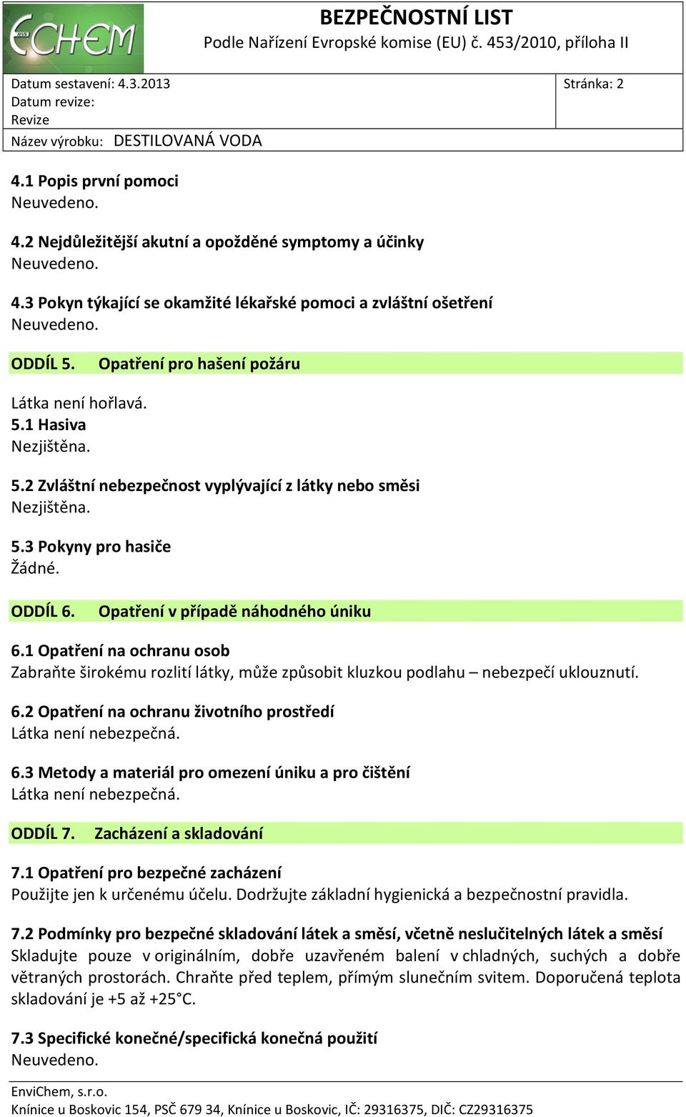 Opatření v případě náhodného úniku 6.1 Opatření na ochranu osob Zabraňte širokému rozlití látky, může způsobit kluzkou podlahu nebezpečí uklouznutí. 6.2 Opatření na ochranu životního prostředí Látka není nebezpečná.