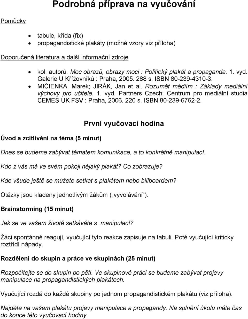 Rozumět médiím : Základy mediální výchovy pro učitele. 1. vyd. Partners Czech; Centrum pro mediální studia CEMES UK FSV : Praha, 2006. 220 s. ISBN 80-239-6762-2.