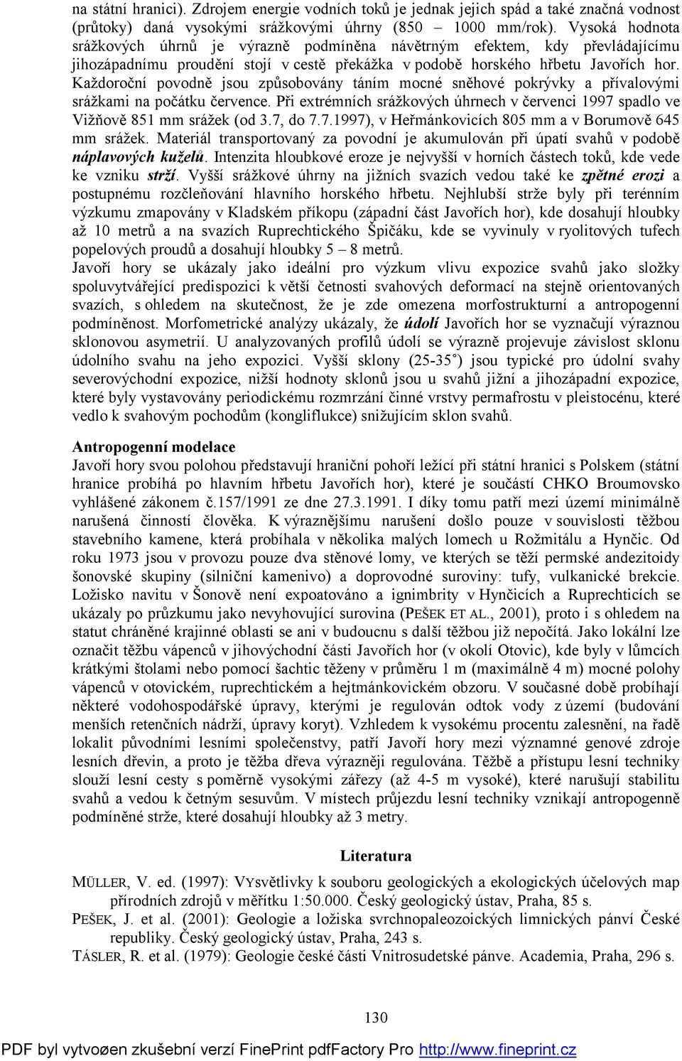Každoroční povodně jsou způsobovány táním mocné sněhové pokrývky a přívalovými srážkami na počátku července. Při extrémních srážkových úhrnech v červenci 1997 spadlo ve Vižňově 851 mm srážek (od 3.