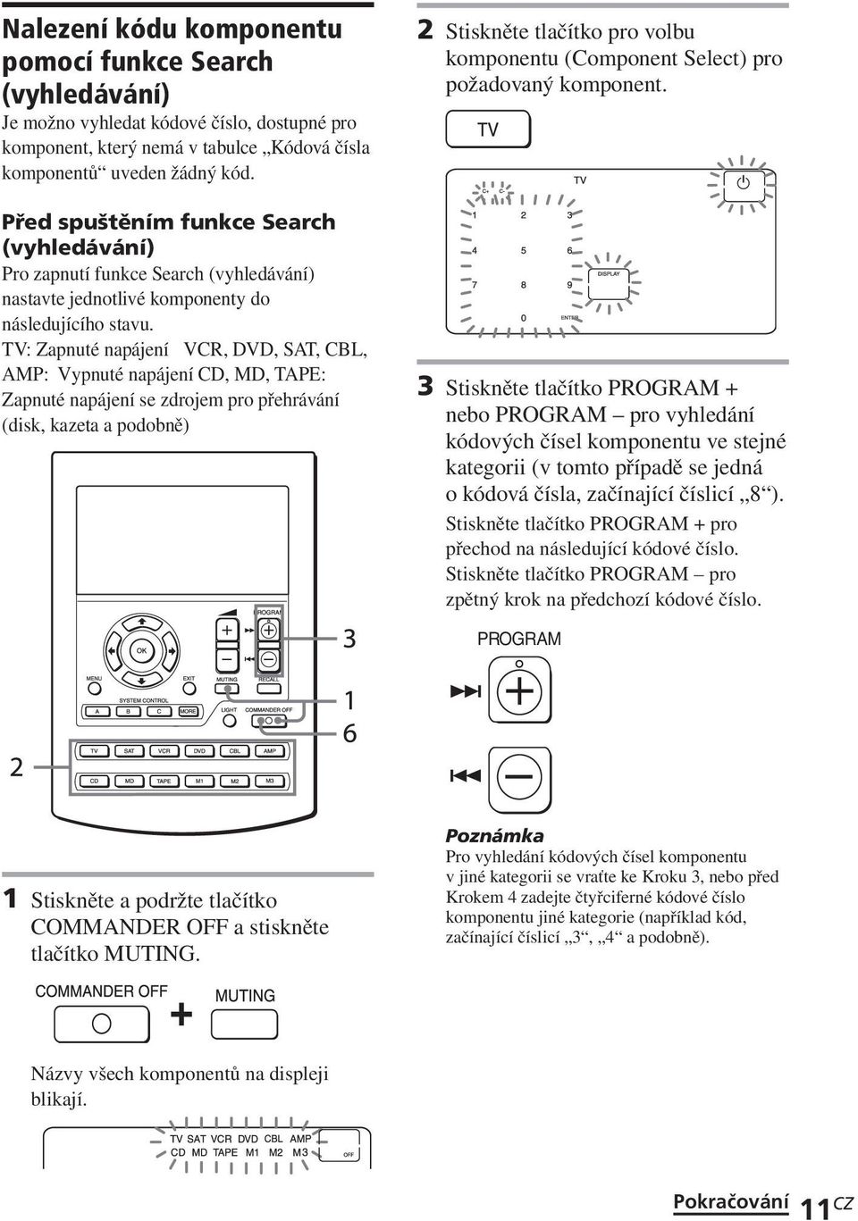 TV: Zapnuté napájení VCR, DVD, SAT, CBL, AMP: Vypnuté napájení CD, MD, TAPE: Zapnuté napájení se zdrojem pro přehrávání (disk, kazeta a podobně) 2 Stiskněte tlačítko pro volbu komponentu (Component